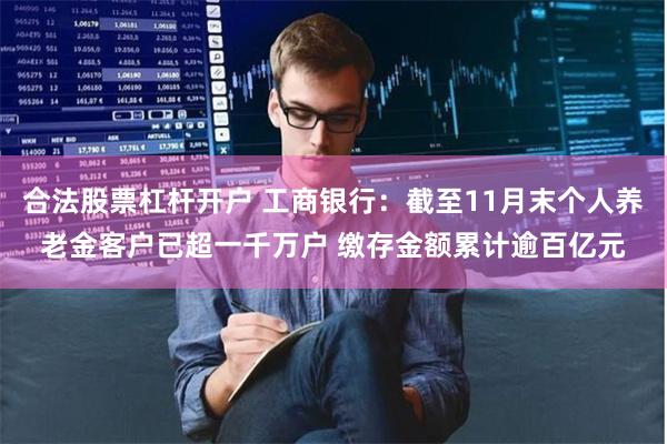 合法股票杠杆开户 工商银行：截至11月末个人养老金客户已超一