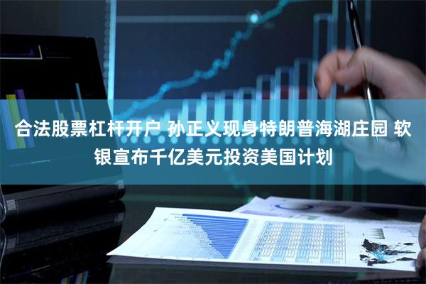 合法股票杠杆开户 孙正义现身特朗普海湖庄园 软银宣布千亿美元