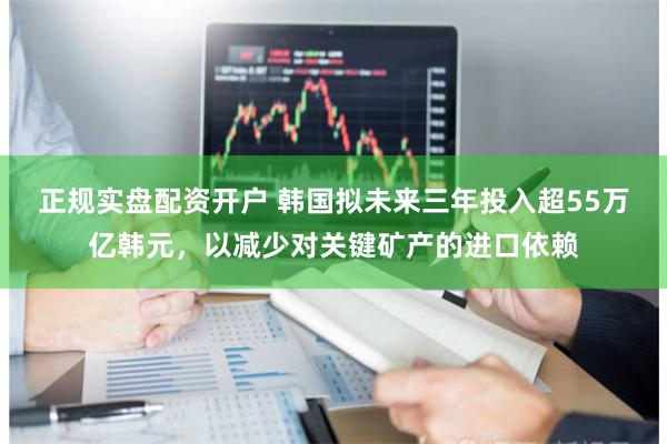 正规实盘配资开户 韩国拟未来三年投入超55万亿韩元，以减少对