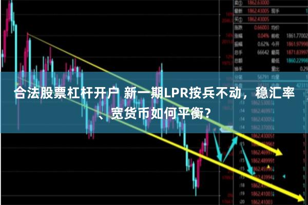 合法股票杠杆开户 新一期LPR按兵不动，稳汇率、宽货币如何平