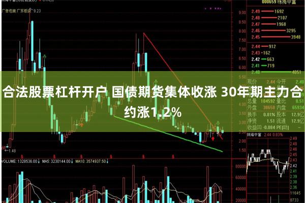合法股票杠杆开户 国债期货集体收涨 30年期主力合约涨1.2