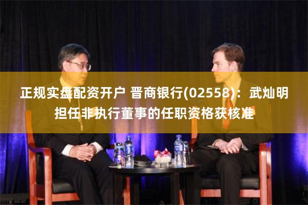 正规实盘配资开户 晋商银行(02558)：武灿明担任非执行董